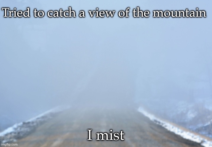 Mist | Tried to catch a view of the mountain; I mist | image tagged in mountain,misty | made w/ Imgflip meme maker