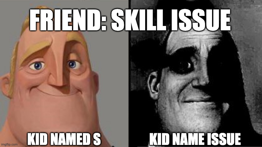 s, kill issue. | FRIEND: SKILL ISSUE; KID NAMED S; KID NAME ISSUE | image tagged in traumatized mr incredible | made w/ Imgflip meme maker