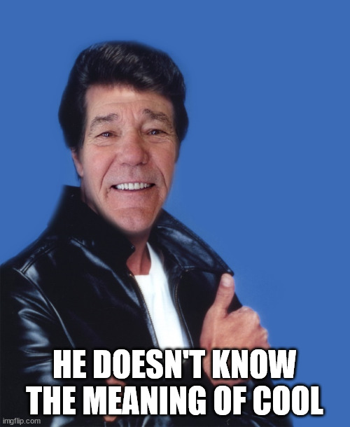 fonzalewie | HE DOESN'T KNOW THE MEANING OF COOL | image tagged in fonzalewie | made w/ Imgflip meme maker