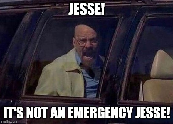 Walter White Screaming At Hank | JESSE! IT'S NOT AN EMERGENCY JESSE! | image tagged in walter white screaming at hank | made w/ Imgflip meme maker