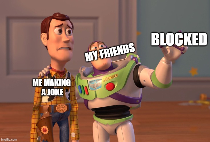 When I make jokes | BLOCKED; MY FRIENDS; ME MAKING
 A JOKE | image tagged in memes,x x everywhere | made w/ Imgflip meme maker