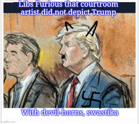 Those Wacky, Wacky Libtards | Libs Furious that courtroom artist did not depict Trump; With devil-horns, swastika | image tagged in defeat,cultural marxism,fire,government corruption,deep state,vote trump | made w/ Imgflip meme maker