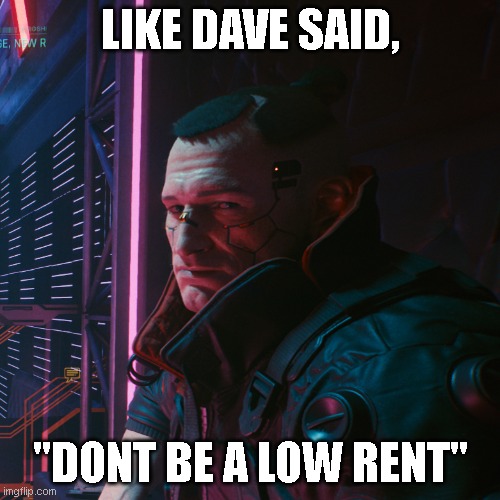 Dave Said: | LIKE DAVE SAID, "DONT BE A LOW RENT" | image tagged in video games,cyberpunk,funny,dave | made w/ Imgflip meme maker