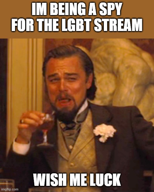 Laughing Leo Meme | IM BEING A SPY FOR THE LGBT STREAM; WISH ME LUCK | image tagged in memes,laughing leo | made w/ Imgflip meme maker