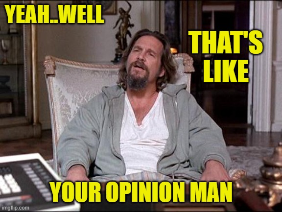 YEAH..WELL YOUR OPINION MAN THAT'S LIKE | made w/ Imgflip meme maker