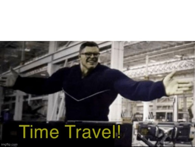 Time travel hulk | image tagged in time travel hulk | made w/ Imgflip meme maker