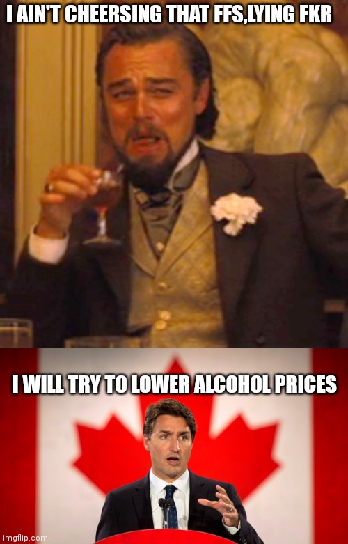 I AIN'T CHEERSING THAT FFS,LYING FKR; I WILL TRY TO LOWER ALCOHOL PRICES | image tagged in memes,laughing leo,justin trudeau | made w/ Imgflip meme maker