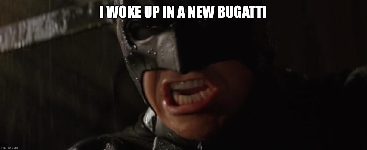 Batman Yelling | I WOKE UP IN A NEW BUGATTI | image tagged in batman yelling | made w/ Imgflip meme maker