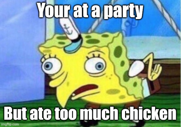 Chook | Your at a party; But ate too much chicken | image tagged in memes,mocking spongebob | made w/ Imgflip meme maker
