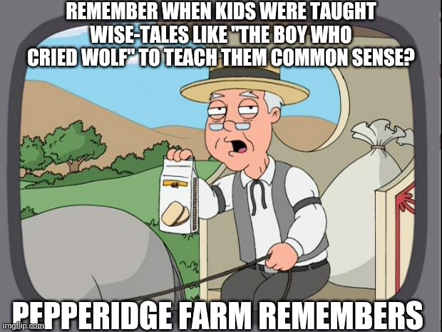 Pepridge farms | REMEMBER WHEN KIDS WERE TAUGHT WISE-TALES LIKE "THE BOY WHO CRIED WOLF" TO TEACH THEM COMMON SENSE? PEPPERIDGE FARM REMEMBERS | image tagged in pepridge farms | made w/ Imgflip meme maker