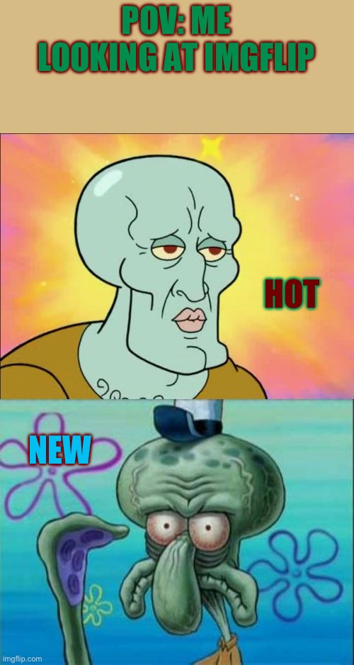 Some people make bad memes | POV: ME LOOKING AT IMGFLIP; HOT; NEW | image tagged in memes,squidward | made w/ Imgflip meme maker