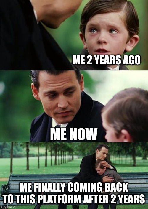 Finding Neverland Meme | ME 2 YEARS AGO; ME NOW; ME FINALLY COMING BACK TO THIS PLATFORM AFTER 2 YEARS | image tagged in memes,finding neverland | made w/ Imgflip meme maker