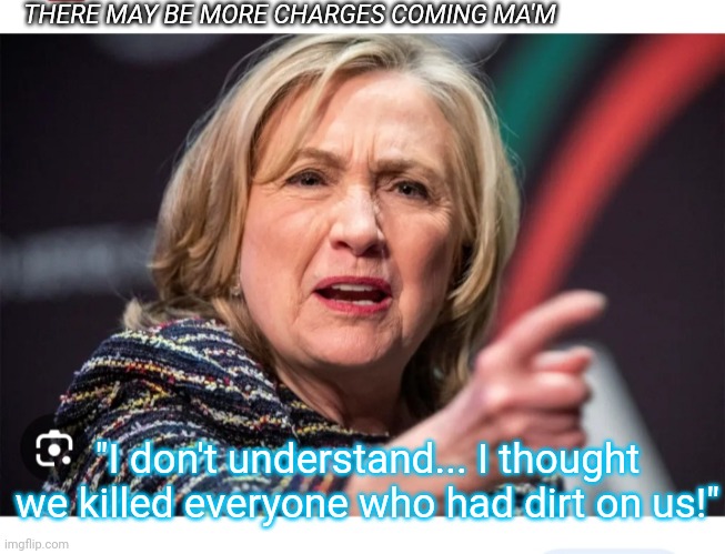 THERE MAY BE MORE CHARGES COMING MA'M "I don't understand... I thought we killed everyone who had dirt on us!" | made w/ Imgflip meme maker