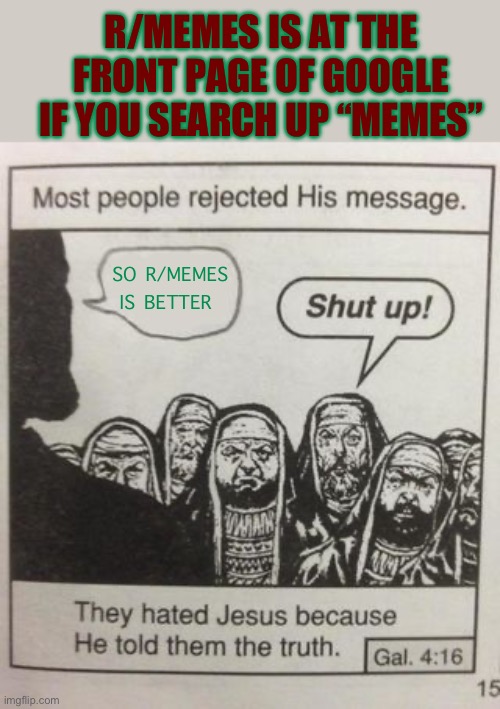 Lets see how much hate i get for this | R/MEMES IS AT THE FRONT PAGE OF GOOGLE IF YOU SEARCH UP “MEMES”; SO R/MEMES IS BETTER | image tagged in they hated jesus meme | made w/ Imgflip meme maker