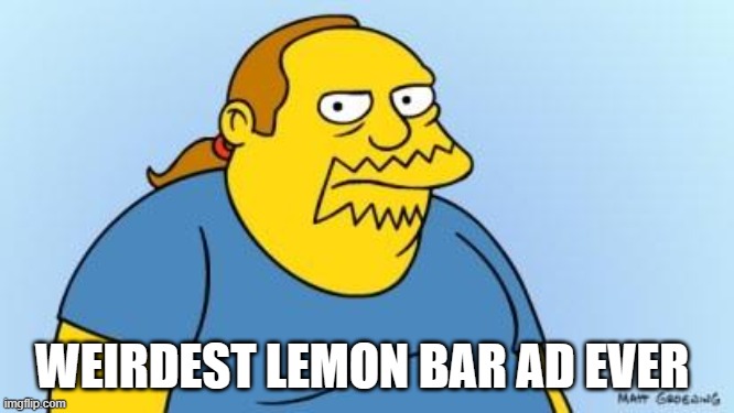 Comic Book Guy | WEIRDEST LEMON BAR AD EVER | image tagged in comic book guy | made w/ Imgflip meme maker