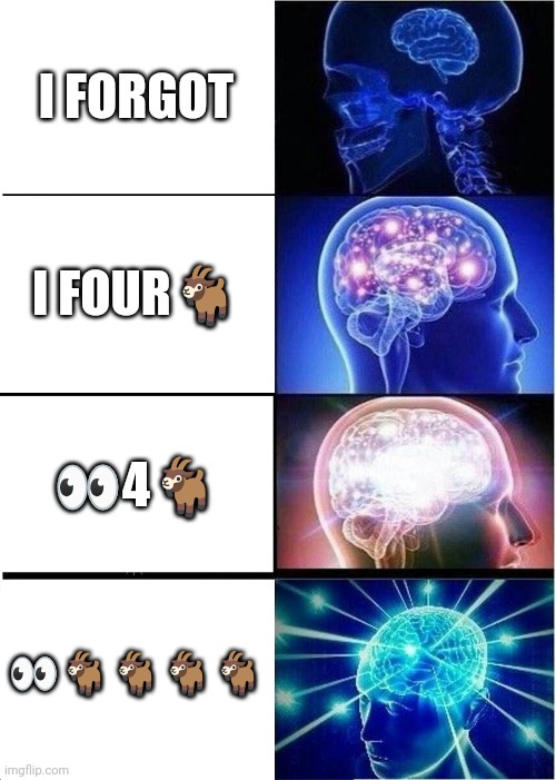 Expanding Brain | I FORGOT; I FOUR🐐; 👀4🐐; 👀🐐🐐🐐🐐 | image tagged in memes,expanding brain | made w/ Imgflip meme maker