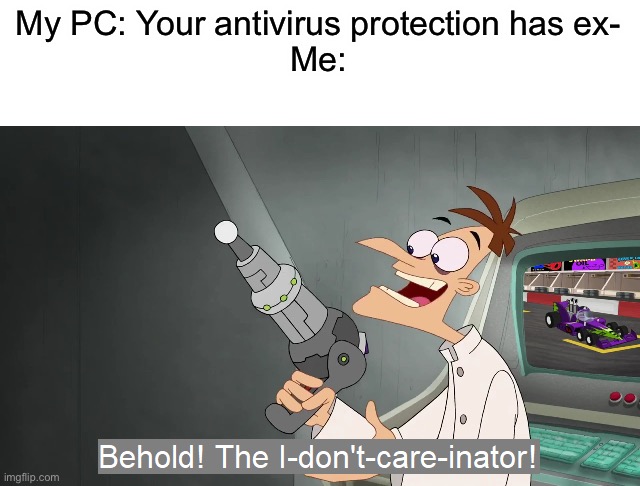 Same with other notifications | My PC: Your antivirus protection has ex-
Me: | image tagged in the i don't care inator,memes,funny,this tag is not important | made w/ Imgflip meme maker