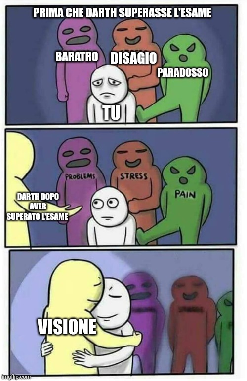 Hug meme | PRIMA CHE DARTH SUPERASSE L'ESAME; BARATRO; DISAGIO; PARADOSSO; TU; DARTH DOPO AVER SUPERATO L'ESAME; VISIONE | image tagged in hug meme | made w/ Imgflip meme maker