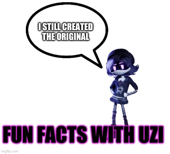 Fun facts with Uzi | I STILL CREATED THE ORIGINAL | image tagged in fun facts with uzi | made w/ Imgflip meme maker