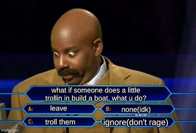 Who wants to be a millionaire? | what if someone does a little trollin in build a boat, what u do? leave; none(idk); ignore(don't rage); troll them | image tagged in who wants to be a millionaire,build a boat for treasure,roblox | made w/ Imgflip meme maker