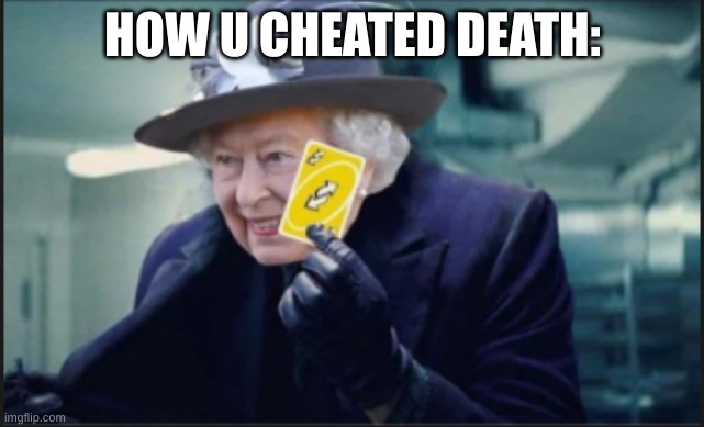 queen uno reverse card | HOW U CHEATED DEATH: | image tagged in queen uno reverse card,how u cheat,death | made w/ Imgflip meme maker