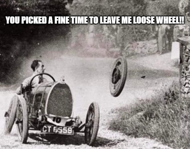 Loosewheel | YOU PICKED A FINE TIME TO LEAVE ME LOOSE WHEEL!! | image tagged in wheel | made w/ Imgflip meme maker