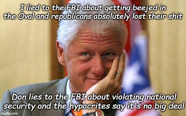 Oh, how times have changed | I lied to the FBI about getting beejed in the Oval and republicans absolutely lost their shit; Don lies to the FBI about violating national security and the hypocrites say it's no big deal | image tagged in bill clinton,trump lies,trump unfit unqualified dangerous,hypocrites,republican hypocrisy | made w/ Imgflip meme maker