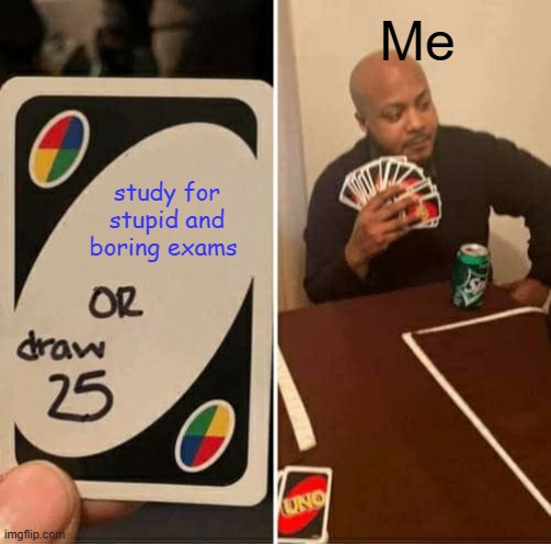 me at my exam night | Me; study for stupid and boring exams | image tagged in memes,uno draw 25 cards | made w/ Imgflip meme maker