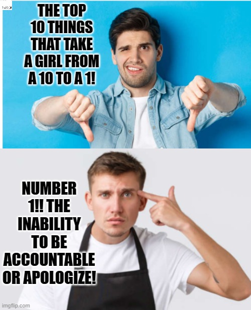 Fact | THE TOP 10 THINGS THAT TAKE A GIRL FROM A 10 TO A 1! NUMBER 1!! THE INABILITY TO BE ACCOUNTABLE OR APOLOGIZE! | image tagged in fun fact | made w/ Imgflip meme maker