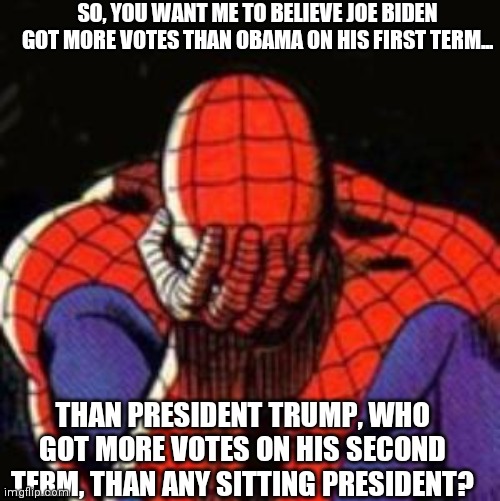 Yeah, and Aliens Control The Dark Side of the Moon | SO, YOU WANT ME TO BELIEVE JOE BIDEN GOT MORE VOTES THAN OBAMA ON HIS FIRST TERM... THAN PRESIDENT TRUMP, WHO GOT MORE VOTES ON HIS SECOND TERM, THAN ANY SITTING PRESIDENT? | image tagged in sad spiderman,obama,hillary,soros,gates,probably musk | made w/ Imgflip meme maker