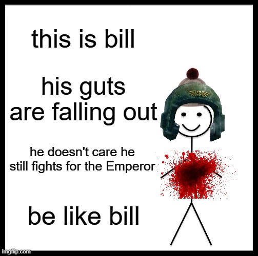 imperium propaganda be like | this is bill; his guts are falling out; he doesn't care he still fights for the Emperor; be like bill | image tagged in memes,be like bill | made w/ Imgflip meme maker