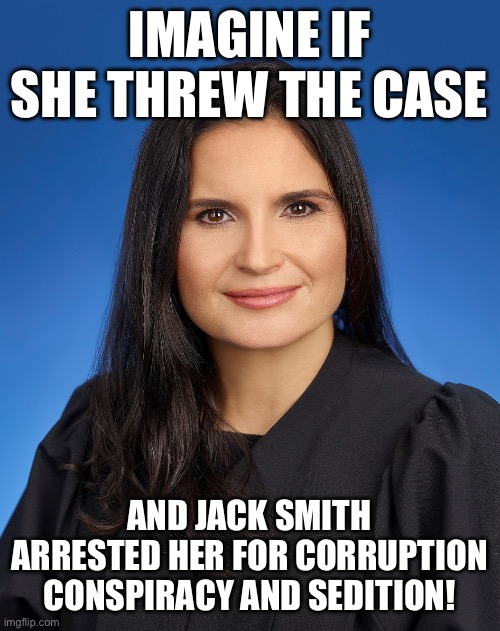 Aileen Cannon maga trump judge | IMAGINE IF SHE THREW THE CASE; AND JACK SMITH ARRESTED HER FOR CORRUPTION CONSPIRACY AND SEDITION! | image tagged in aileen cannon maga trump judge | made w/ Imgflip meme maker