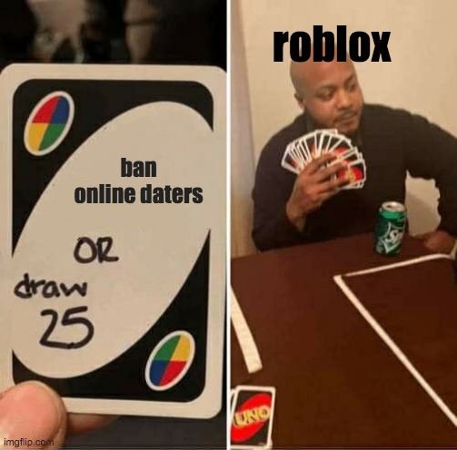 Roblox moderation in 2 images | roblox; ban online daters | image tagged in memes,uno draw 25 cards | made w/ Imgflip meme maker