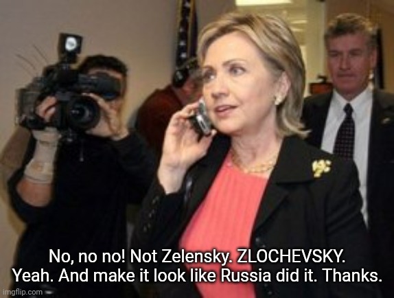 No, no no! Not Zelensky. ZLOCHEVSKY. Yeah. And make it look like Russia did it. Thanks. | image tagged in ukraine,hillary | made w/ Imgflip meme maker