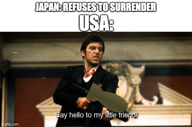 Japan was (and is still is) a gigachad | JAPAN: REFUSES TO SURRENDER; USA: | image tagged in say hello to my little friend | made w/ Imgflip meme maker
