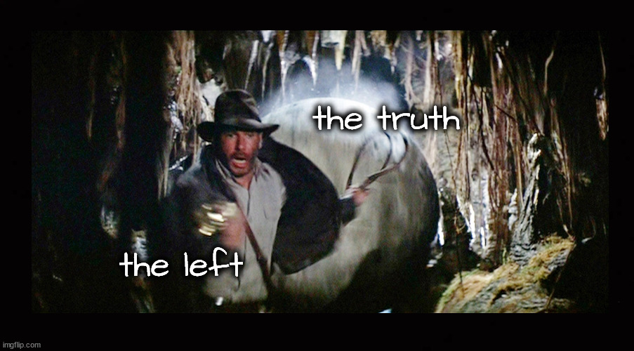 The left is running scared from the truth | the truth; the left | image tagged in indiana jones,deception,misinformation,disinformation,malinformation | made w/ Imgflip meme maker