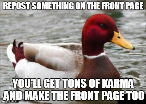Malicious Advice Mallard | REPOST SOMETHING ON THE FRONT PAGE YOU'LL GET TONS OF KARMA AND MAKE THE FRONT PAGE TOO | image tagged in memes,malicious advice mallard,AdviceAnimals | made w/ Imgflip meme maker