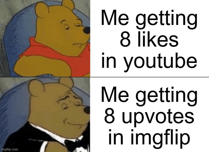It feels good. | Me getting 8 likes in youtube; Me getting 8 upvotes in imgflip | image tagged in memes,tuxedo winnie the pooh | made w/ Imgflip meme maker