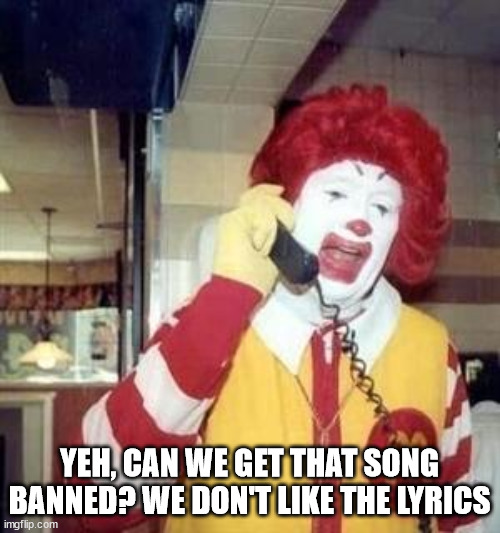 Ronald McDonald Temp | YEH, CAN WE GET THAT SONG BANNED? WE DON'T LIKE THE LYRICS | image tagged in ronald mcdonald temp | made w/ Imgflip meme maker