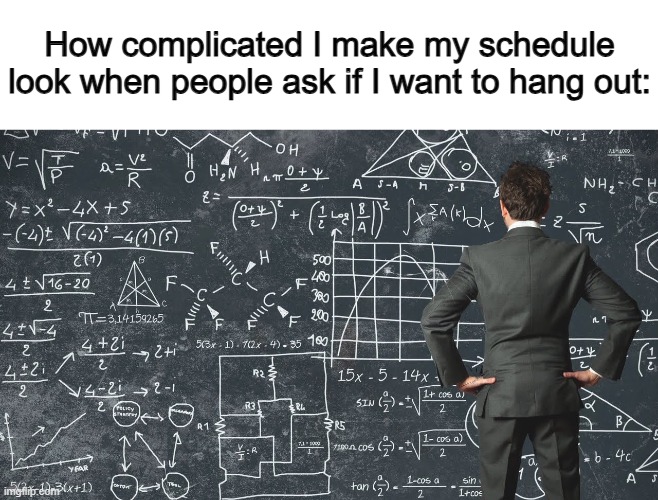 "I have piano lessons, yard work, have to clean up my room..." | How complicated I make my schedule look when people ask if I want to hang out: | image tagged in explaining my work schedule,this has to get to the frontpage | made w/ Imgflip meme maker