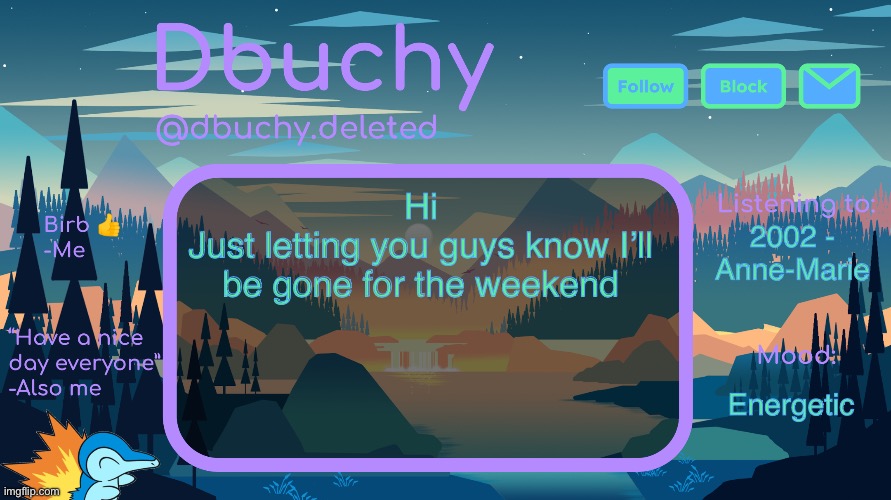 dbuchy announcement temp | Hi
Just letting you guys know I’ll be gone for the weekend; 2002 - Anne-Marie; Energetic | image tagged in dbuchy announcement temp | made w/ Imgflip meme maker