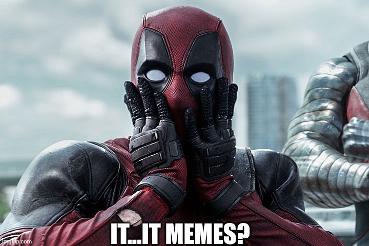 Deadpool - Gasp | IT...IT MEMES? | image tagged in deadpool - gasp | made w/ Imgflip meme maker