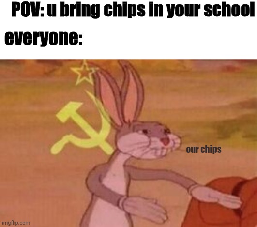 our | POV: u bring chips in your school; everyone:; our chips | image tagged in our | made w/ Imgflip meme maker