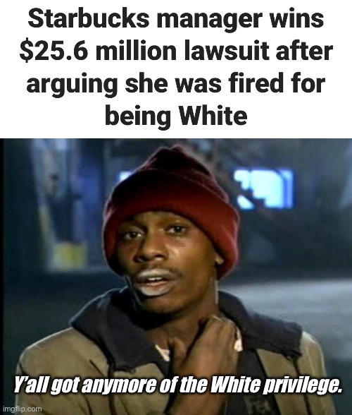 Starbucks needed to fire someone to look good | Y’all got anymore of the White privilege. | image tagged in you git any more of them pubgs,politics lol,memes | made w/ Imgflip meme maker