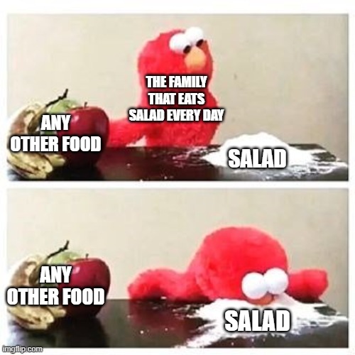 GAT MEME #1 | THE FAMILY THAT EATS SALAD EVERY DAY; ANY OTHER FOOD; SALAD; ANY OTHER FOOD; SALAD | image tagged in elmo cocaine | made w/ Imgflip meme maker