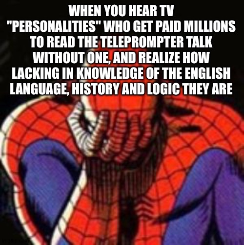 Sad Spiderman | WHEN YOU HEAR TV "PERSONALITIES" WHO GET PAID MILLIONS TO READ THE TELEPROMPTER TALK WITHOUT ONE, AND REALIZE HOW LACKING IN KNOWLEDGE OF THE ENGLISH LANGUAGE, HISTORY AND LOGIC THEY ARE | image tagged in memes,sad spiderman,spiderman | made w/ Imgflip meme maker
