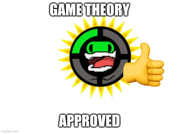 GAME THEORY APPROVED | made w/ Imgflip meme maker