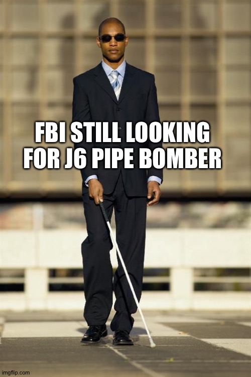 Blindman | FBI STILL LOOKING FOR J6 PIPE BOMBER | image tagged in blindman | made w/ Imgflip meme maker