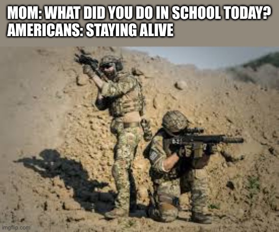 600 shootings in 2022 like cmmon bro | MOM: WHAT DID YOU DO IN SCHOOL TODAY?
AMERICANS: STAYING ALIVE | image tagged in memes,dark humor | made w/ Imgflip meme maker