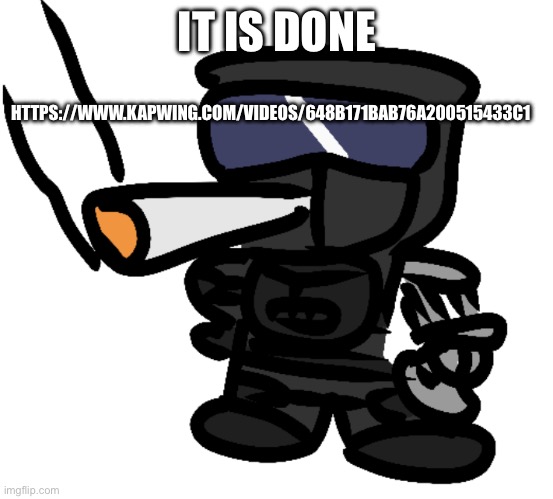gruh | HTTPS://WWW.KAPWING.COM/VIDEOS/648B171BAB76A200515433C1; IT IS DONE | image tagged in phantom smokes a fat one | made w/ Imgflip meme maker